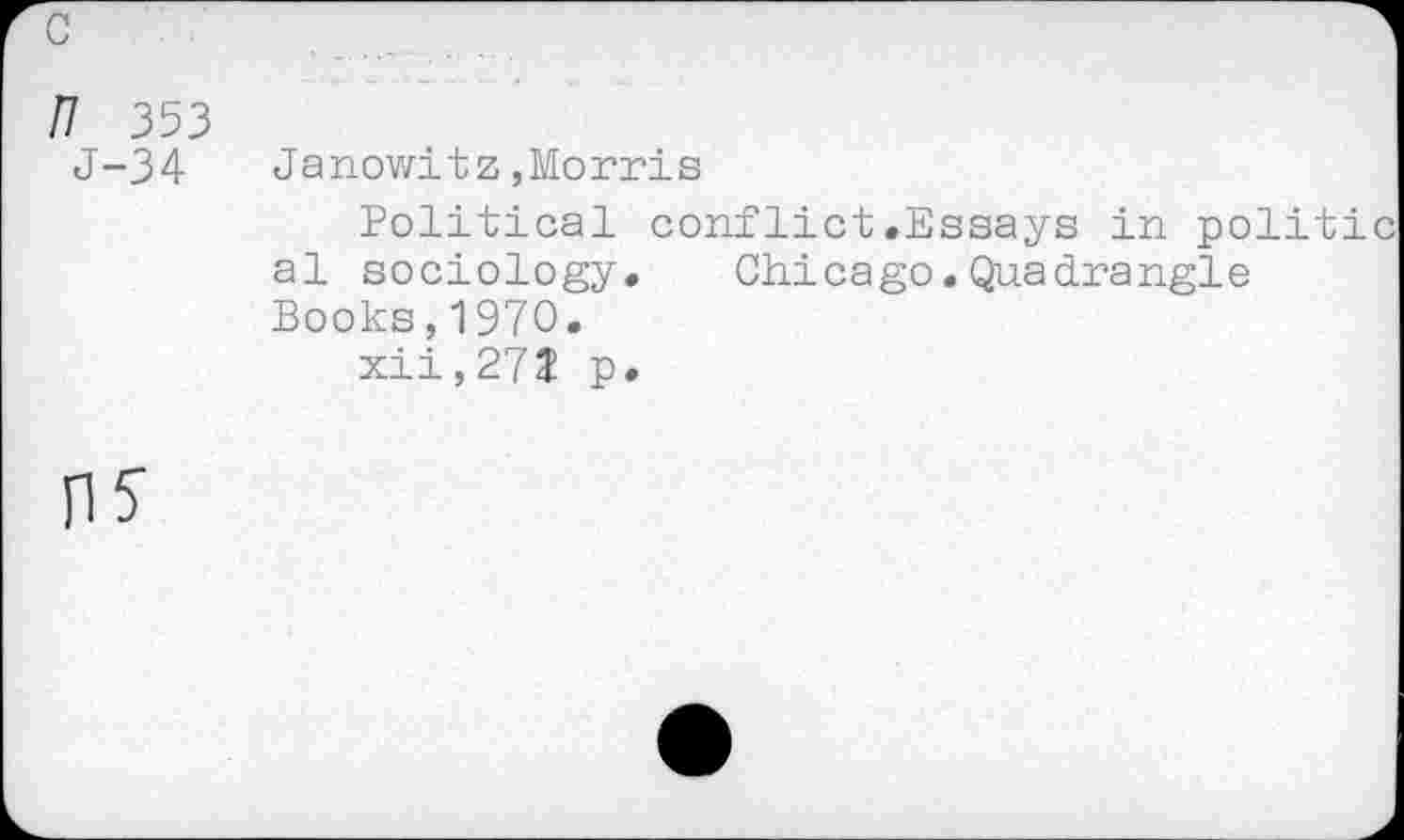 ﻿П 353
J-34	Janowitz,Morris
Political conflict.Essays in politic al sociology. Chicago.Quadrangle Books,1970.
xii,27J p.